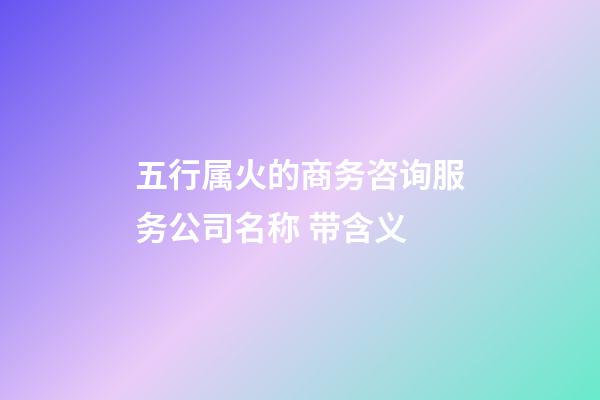 五行属火的商务咨询服务公司名称 带含义-第1张-公司起名-玄机派